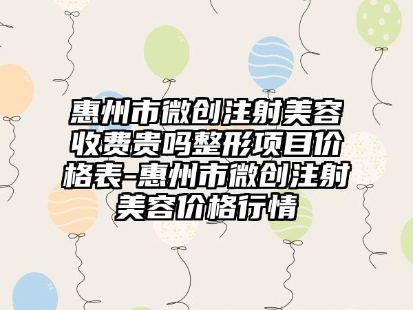 惠州市微创注射美容收费贵吗整形项目价格表-惠州市微创注射美容价格行情