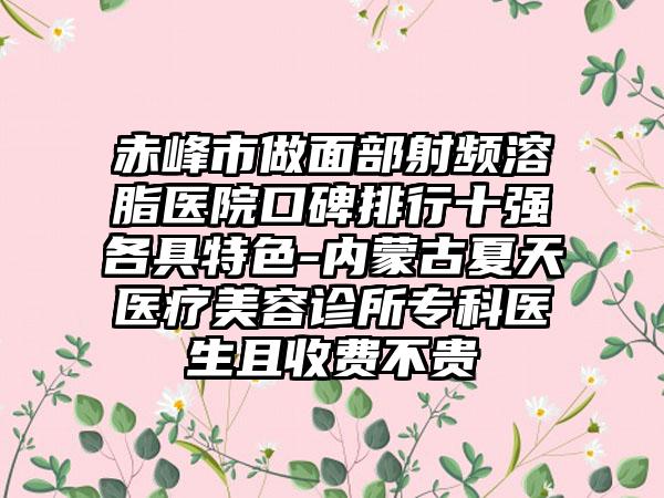 赤峰市做面部射频溶脂医院口碑排行十强各具特色-内蒙古夏天医疗美容诊所专科医生且收费不贵