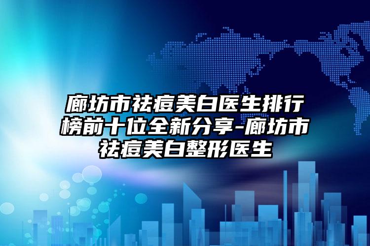 廊坊市祛痘美白医生排行榜前十位全新分享-廊坊市祛痘美白整形医生