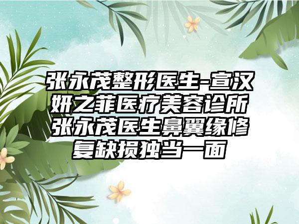 张永茂整形医生-宣汉妍之菲医疗美容诊所张永茂医生鼻翼缘修复缺损独当一面