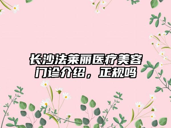 长沙法莱丽医疗美容门诊介绍，正规吗