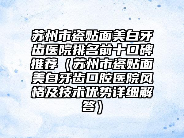 苏州市瓷贴面美白牙齿医院排名前十口碑推荐（苏州市瓷贴面美白牙齿口腔医院风格及技术优势详细解答）