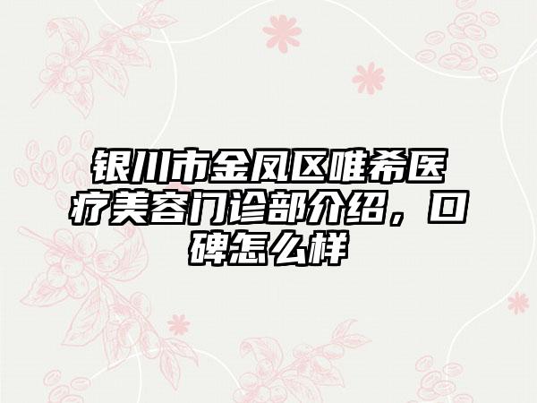 银川市金凤区唯希医疗美容门诊部介绍，口碑怎么样