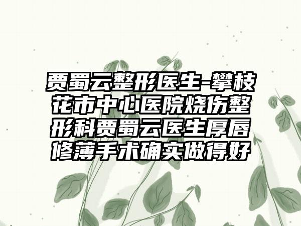 贾蜀云整形医生-攀枝花市中心医院烧伤整形科贾蜀云医生厚唇修薄手术确实做得好