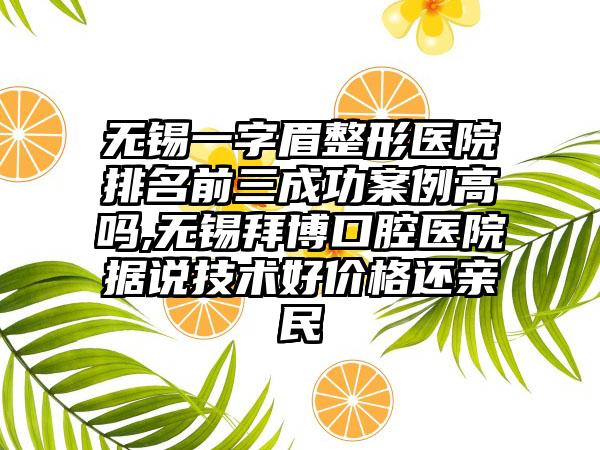 无锡一字眉整形医院排名前三成功实例高吗,无锡拜博口腔医院据说技术好价格还亲民