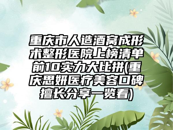 重庆市人造酒窝成形术整形医院上榜清单前10实力大比拼(重庆思妍医疗美容口碑擅长分享一览看)