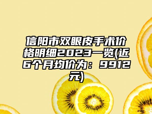 信阳市双眼皮手术价格明细2023一览(近6个月均价为：9912元)