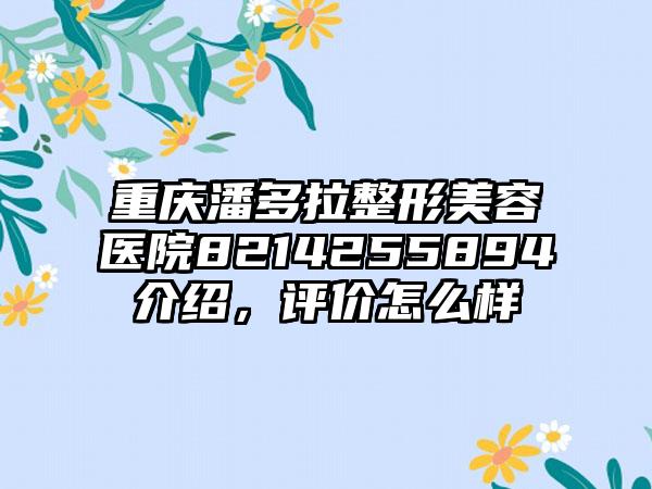 重庆潘多拉整形美容医院8214255894介绍，评价怎么样