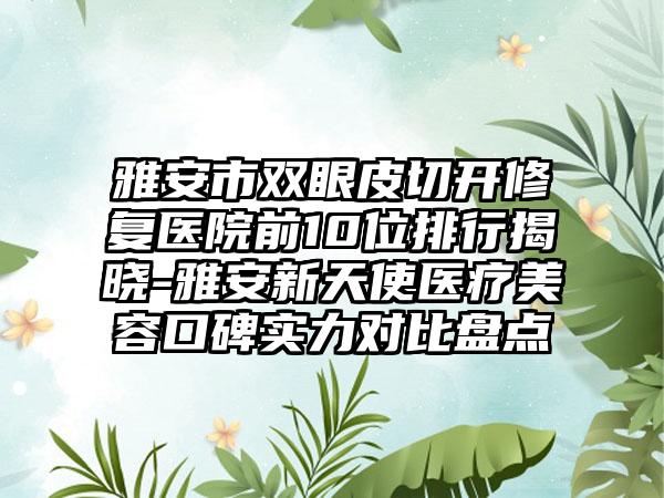 雅安市双眼皮切开修复医院前10位排行揭晓-雅安新天使医疗美容口碑实力对比盘点