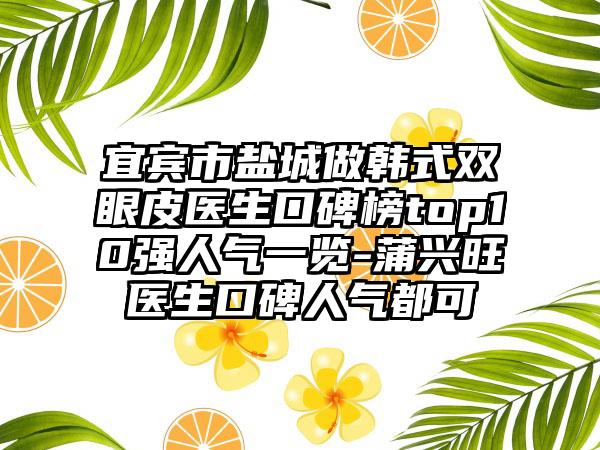 宜宾市盐城做韩式双眼皮医生口碑榜top10强人气一览-蒲兴旺医生口碑人气都可