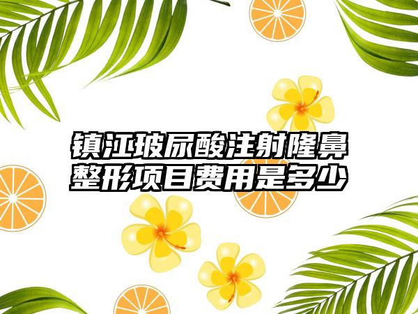 镇江玻尿酸注射七元项目费用是多少