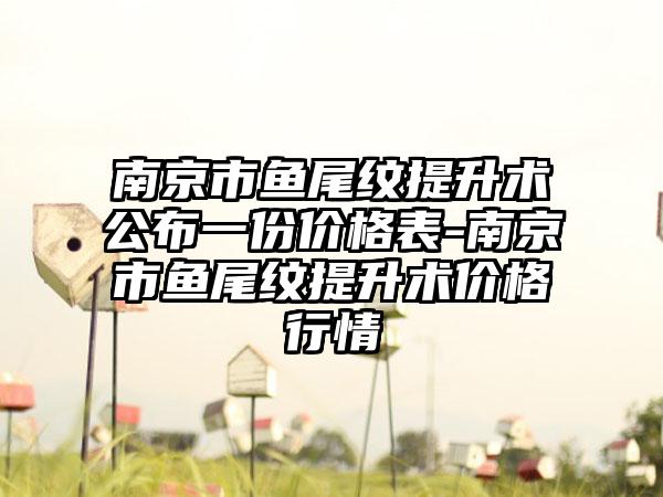 南京市鱼尾纹提升术公布一份价格表-南京市鱼尾纹提升术价格行情