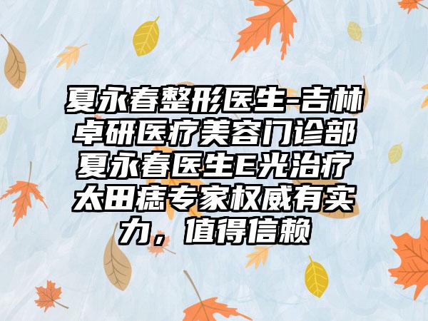 夏永春整形医生-吉林卓研医疗美容门诊部夏永春医生E光治疗太田痣骨干医生权威有实力，值得信赖