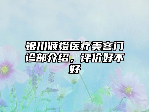 银川倾橙医疗美容门诊部介绍，评价好不好