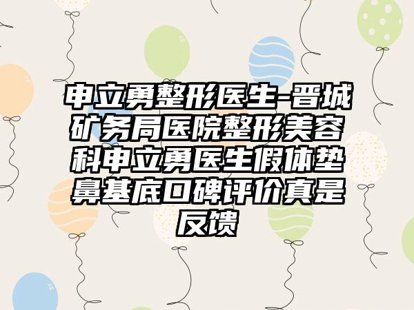 申立勇整形医生-晋城矿务局医院整形美容科申立勇医生假体垫鼻基底口碑评价真是反馈