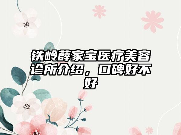 铁岭薛家宝医疗美容诊所介绍，口碑好不好