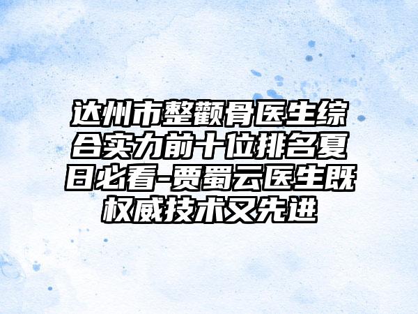 达州市整颧骨医生综合实力前十位排名夏日必看-贾蜀云医生既权威技术又较好