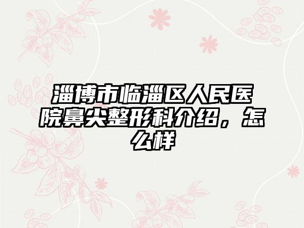 淄博市临淄区人民医院鼻尖整形科介绍，怎么样