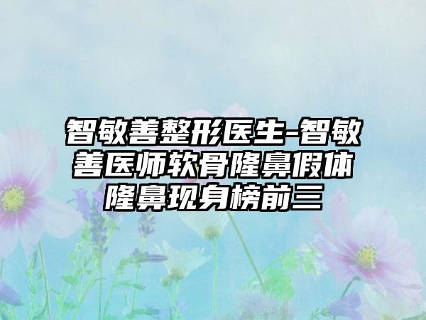 智敏善整形医生-智敏善医师软骨隆鼻假体隆鼻现身榜前三