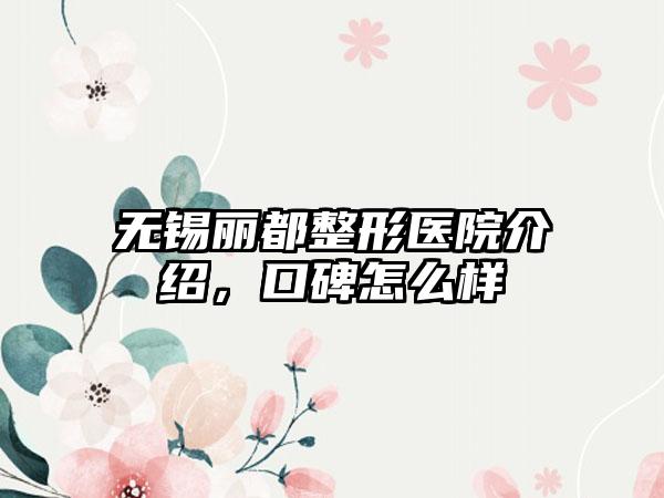 无锡丽都整形医院介绍，口碑怎么样