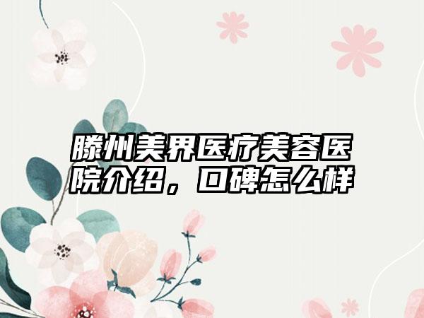 滕州美界医疗美容医院介绍，口碑怎么样