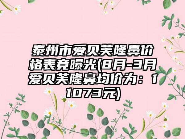 泰州市爱贝芙隆鼻价格表竟曝光(8月-3月爱贝芙隆鼻均价为：11073元)