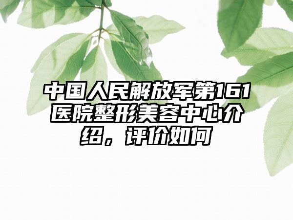 中国人民解放军第161医院整形美容中心介绍，评价如何