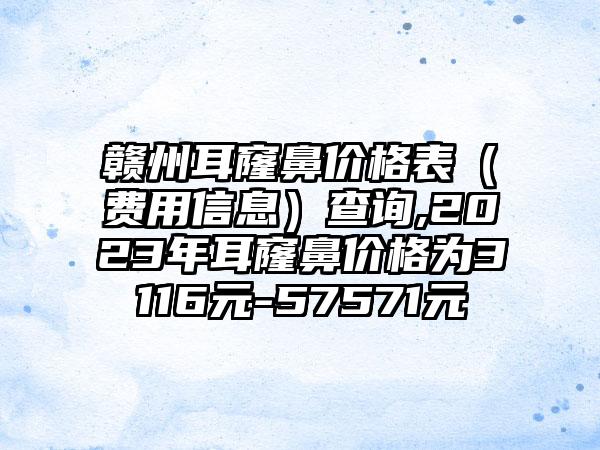 赣州耳窿鼻价格表（费用信息）查询,2023年耳窿鼻价格为3116元-57571元