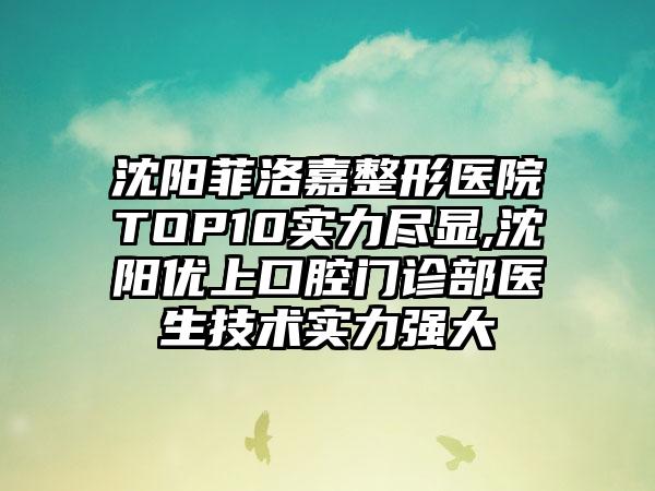 沈阳菲洛嘉整形医院TOP10实力尽显,沈阳优上口腔门诊部医生技术实力强大