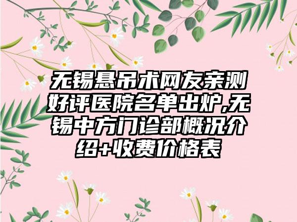 无锡悬吊术网友亲测好评医院名单出炉,无锡中方门诊部概况介绍+收费价格表