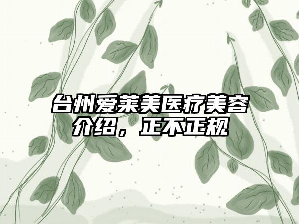 台州爱莱美医疗美容介绍，正不正规