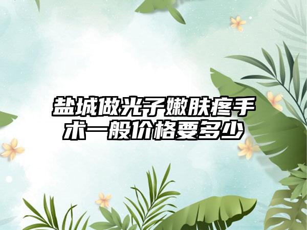 盐城做光子嫩肤疼手术一般价格要多少