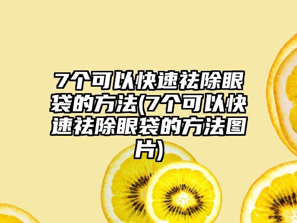 7个可以快速祛除眼袋的方法(7个可以快速祛除眼袋的方法图片)