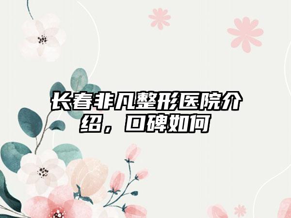 长春非凡整形医院介绍，口碑如何