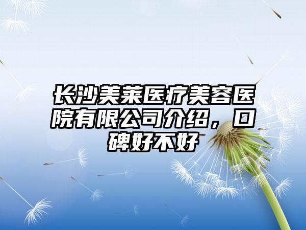 长沙美莱医疗美容医院有限公司介绍，口碑好不好