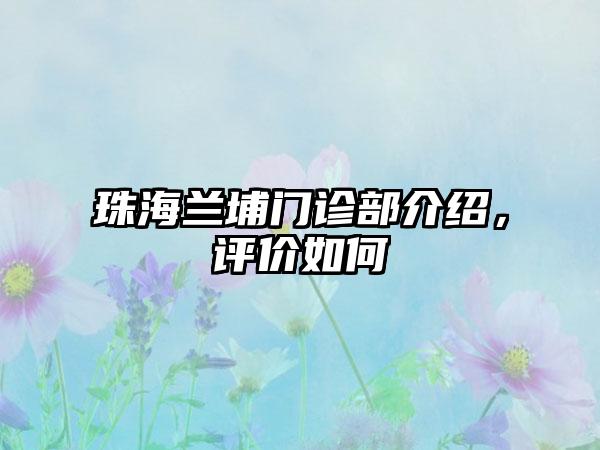 珠海兰埔门诊部介绍，评价如何