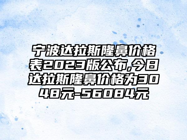 宁波达拉斯隆鼻价格表2023版公布,今日达拉斯隆鼻价格为3048元-56084元