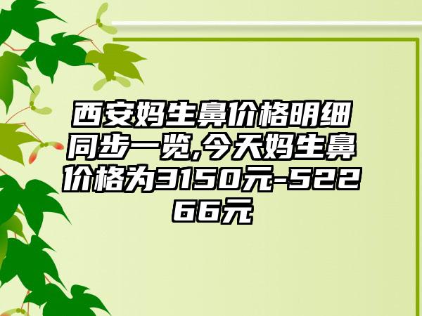 西安妈生鼻价格明细同步一览,今天妈生鼻价格为3150元-52266元