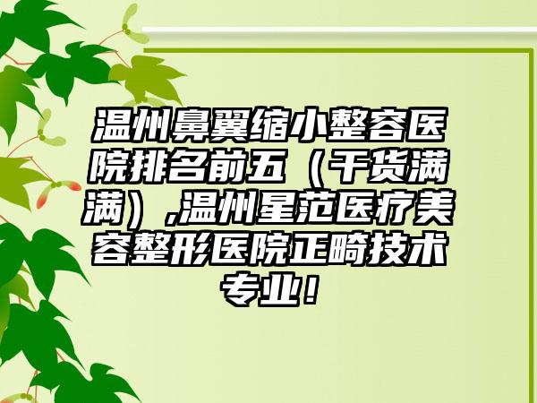 温州鼻翼缩小整容医院排名前五（干货满满）,温州星范医疗美容整形医院正畸技术正规！