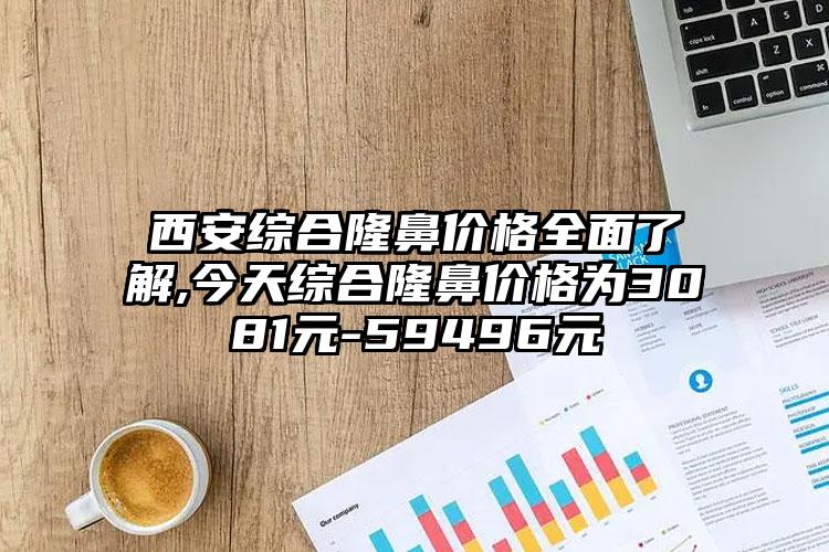 西安综合隆鼻价格多面了解,今天综合隆鼻价格为3081元-59496元