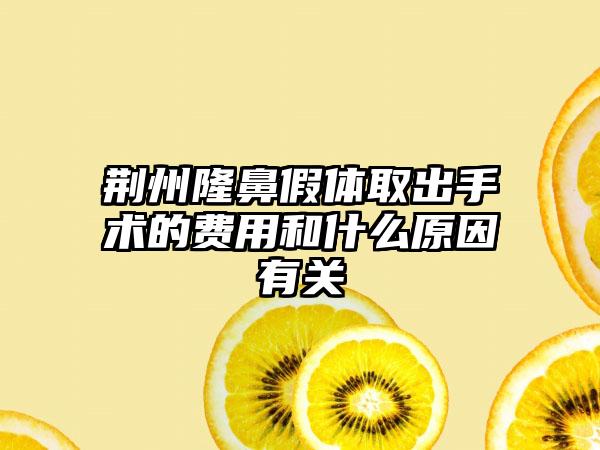 荆州隆鼻假体取出手术的费用和什么原因有关