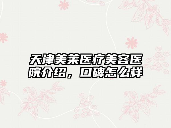 天津美莱医疗美容医院介绍，口碑怎么样