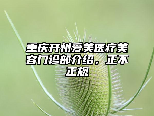 重庆开州爱美医疗美容门诊部介绍，正不正规