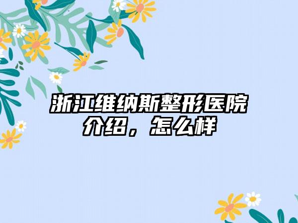 浙江维纳斯整形医院介绍，怎么样