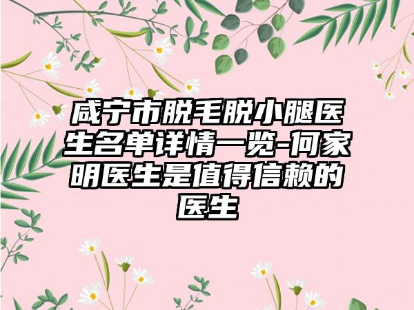 咸宁市脱毛脱小腿医生名单详情一览-何家明医生是值得信赖的医生