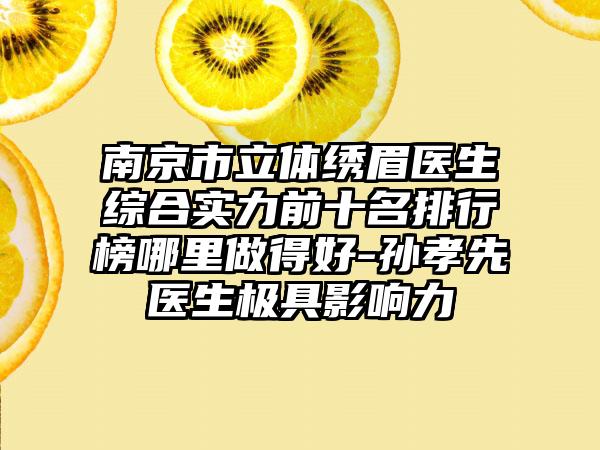 南京市立体绣眉医生综合实力前十名排行榜哪里做得好-孙孝先医生极具影响力