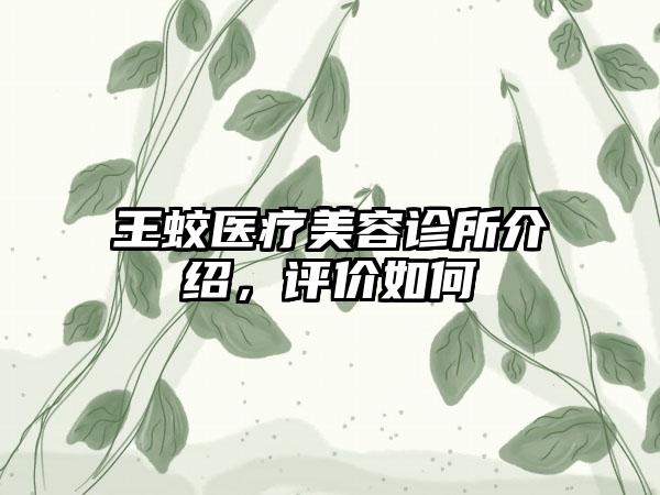 王蛟医疗美容诊所介绍，评价如何