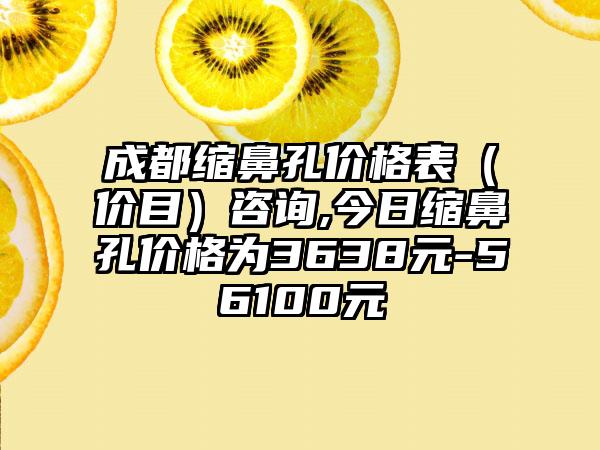 成都缩鼻孔价格表（价目）咨询,今日缩鼻孔价格为3638元-56100元