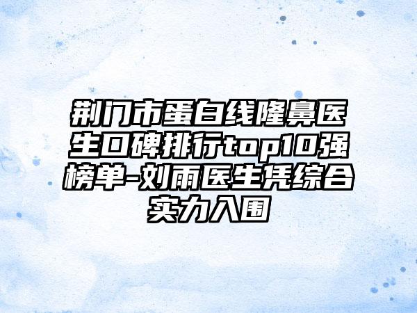 荆门市蛋白线隆鼻医生口碑排行top10强榜单-刘雨医生凭综合实力入围