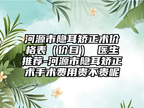 河源市隐耳矫正术价格表（价目） 医生推荐-河源市隐耳矫正术手术费用贵不贵呢